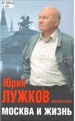 Лужков Юрий Михайлович. Москва и жизнь