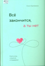 Примаченко Ольга Викторовна. Все закончится, а ты нет
